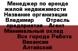 Менеджер по аренде жилой недвижимости › Название организации ­ Владимир-33 › Отрасль предприятия ­ Агент › Минимальный оклад ­ 50 000 - Все города Работа » Вакансии   . Алтайский край